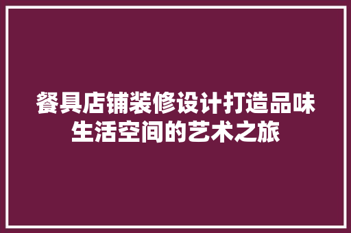 餐具店铺装修设计打造品味生活空间的艺术之旅