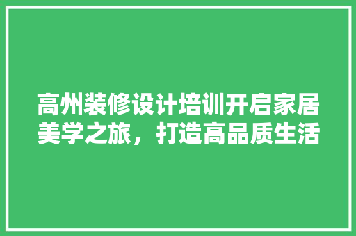 高州装修设计培训开启家居美学之旅，打造高品质生活空间