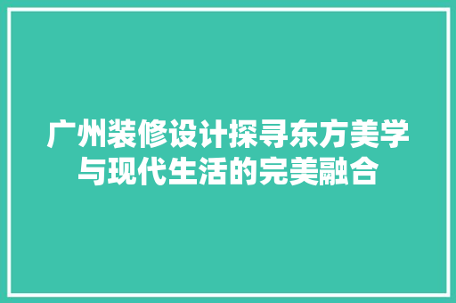广州装修设计探寻东方美学与现代生活的完美融合