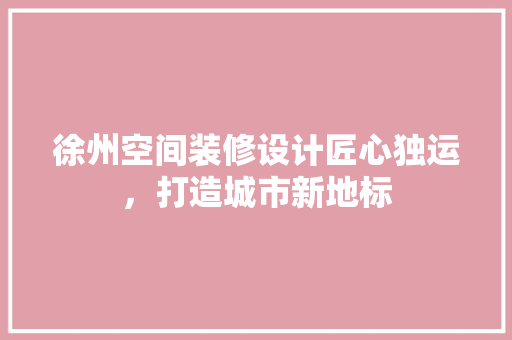 徐州空间装修设计匠心独运，打造城市新地标