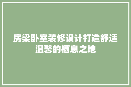 房梁卧室装修设计打造舒适温馨的栖息之地  第1张
