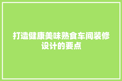 打造健康美味熟食车间装修设计的要点