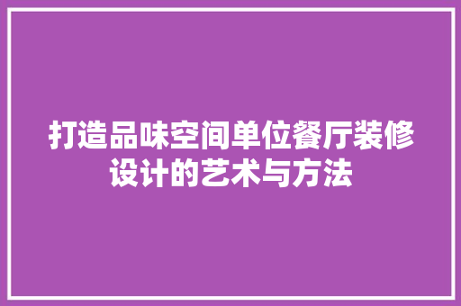 打造品味空间单位餐厅装修设计的艺术与方法