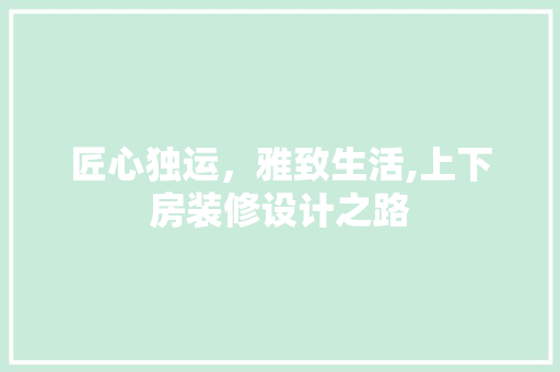 匠心独运，雅致生活,上下房装修设计之路