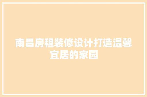 南昌房租装修设计打造温馨宜居的家园