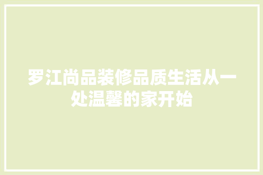罗江尚品装修品质生活从一处温馨的家开始  第1张