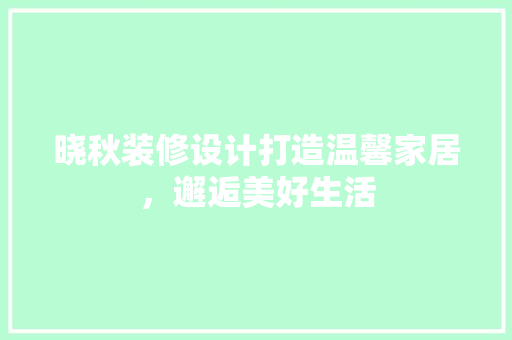 晓秋装修设计打造温馨家居，邂逅美好生活  第1张