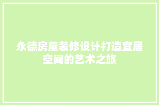 永德房屋装修设计打造宜居空间的艺术之旅  第1张