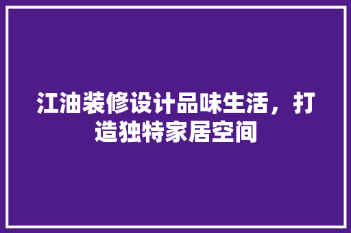 江油装修设计品味生活，打造独特家居空间