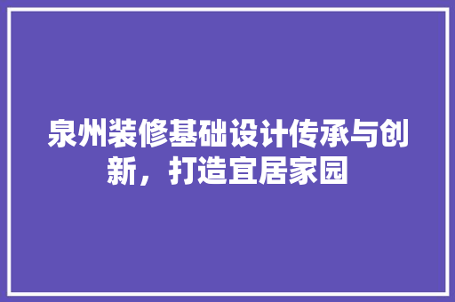 泉州装修基础设计传承与创新，打造宜居家园