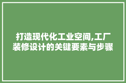 打造现代化工业空间,工厂装修设计的关键要素与步骤  第1张