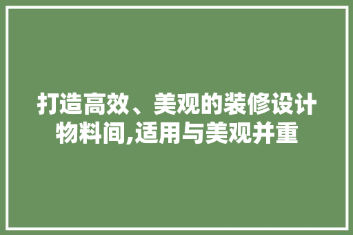 打造高效、美观的装修设计物料间,适用与美观并重