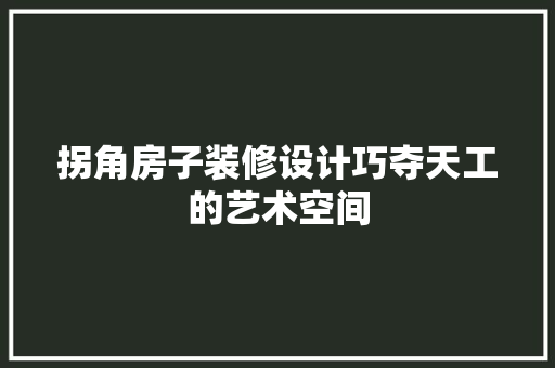 拐角房子装修设计巧夺天工的艺术空间