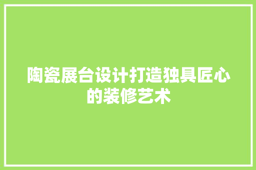 陶瓷展台设计打造独具匠心的装修艺术  第1张