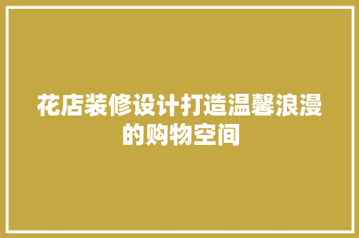 花店装修设计打造温馨浪漫的购物空间  第1张