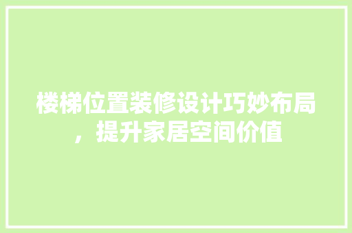 楼梯位置装修设计巧妙布局，提升家居空间价值  第1张
