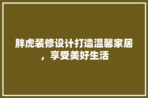 胖虎装修设计打造温馨家居，享受美好生活