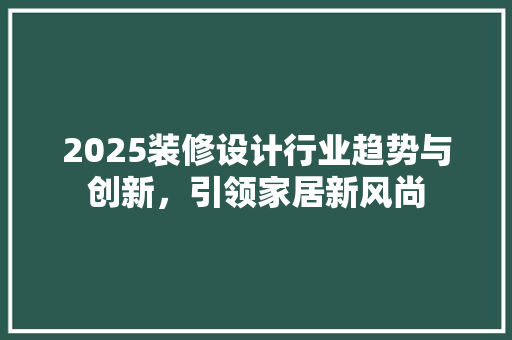 2025装修设计行业趋势与创新，引领家居新风尚  第1张