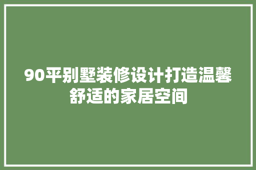 90平别墅装修设计打造温馨舒适的家居空间
