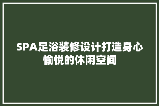 SPA足浴装修设计打造身心愉悦的休闲空间