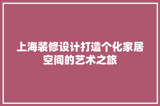 上海装修设计打造个化家居空间的艺术之旅