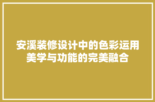 安溪装修设计中的色彩运用美学与功能的完美融合  第1张