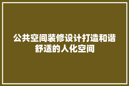公共空间装修设计打造和谐舒适的人化空间