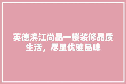 英德滨江尚品一楼装修品质生活，尽显优雅品味  第1张