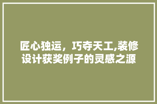 匠心独运，巧夺天工,装修设计获奖例子的灵感之源