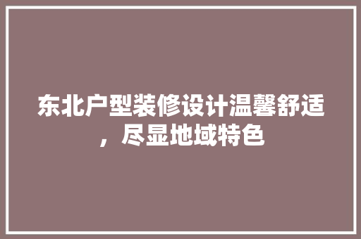 东北户型装修设计温馨舒适，尽显地域特色  第1张