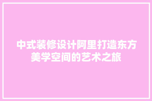 中式装修设计阿里打造东方美学空间的艺术之旅  第1张