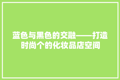 蓝色与黑色的交融——打造时尚个的化妆品店空间