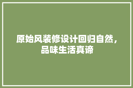 原始风装修设计回归自然，品味生活真谛