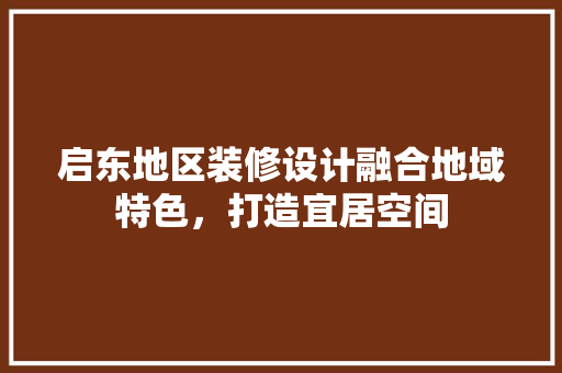 启东地区装修设计融合地域特色，打造宜居空间  第1张