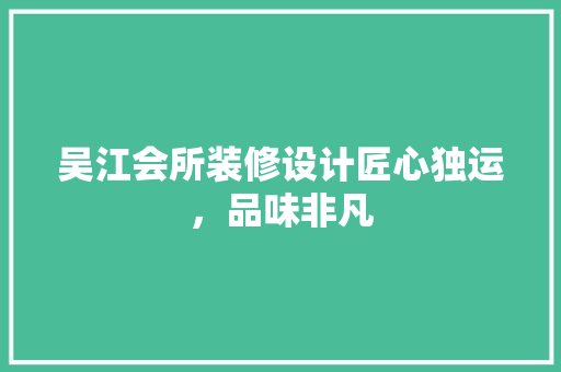 吴江会所装修设计匠心独运，品味非凡