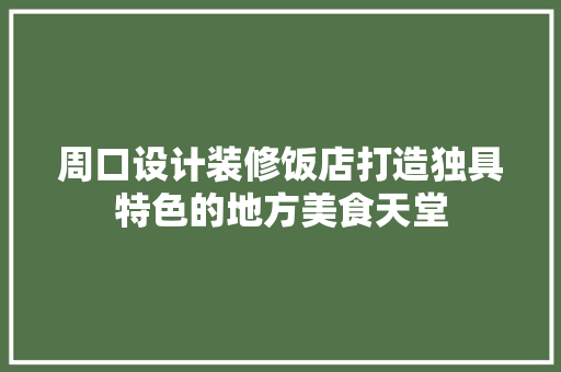 周口设计装修饭店打造独具特色的地方美食天堂