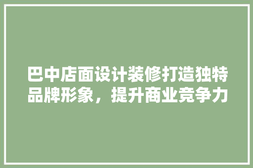 巴中店面设计装修打造独特品牌形象，提升商业竞争力  第1张