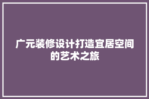 广元装修设计打造宜居空间的艺术之旅