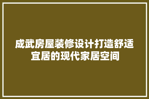 成武房屋装修设计打造舒适宜居的现代家居空间