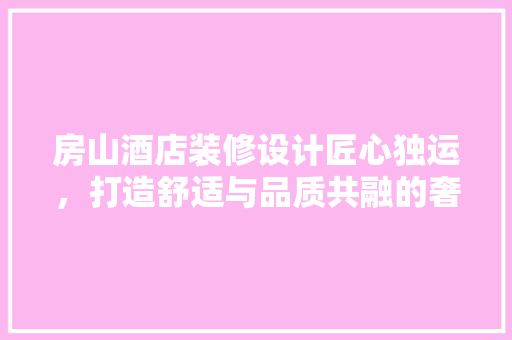 房山酒店装修设计匠心独运，打造舒适与品质共融的奢华空间  第1张