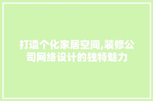 打造个化家居空间,装修公司网络设计的独特魅力