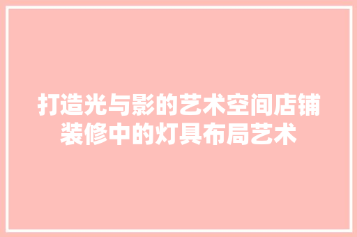 打造光与影的艺术空间店铺装修中的灯具布局艺术
