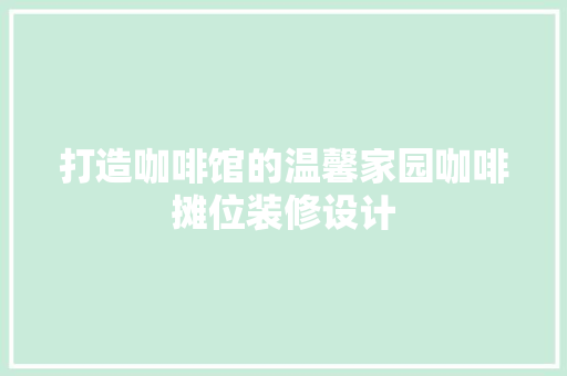 打造咖啡馆的温馨家园咖啡摊位装修设计