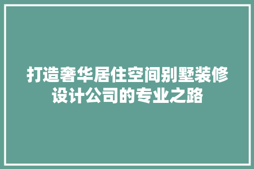 打造奢华居住空间别墅装修设计公司的专业之路