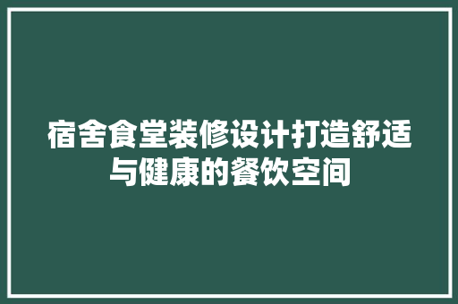 宿舍食堂装修设计打造舒适与健康的餐饮空间