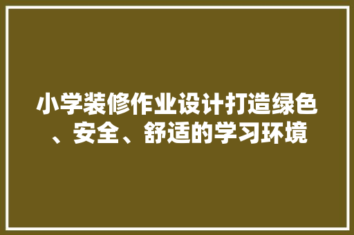 小学装修作业设计打造绿色、安全、舒适的学习环境