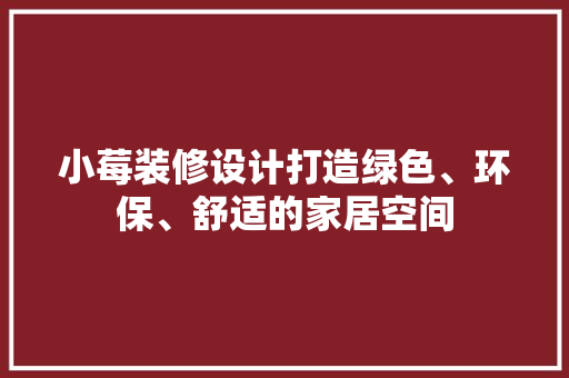 小莓装修设计打造绿色、环保、舒适的家居空间