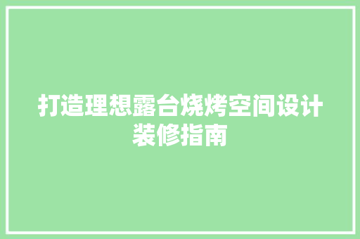 打造理想露台烧烤空间设计装修指南