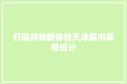 打造购物新体验天津超市装修设计
