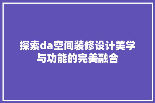 探索da空间装修设计美学与功能的完美融合